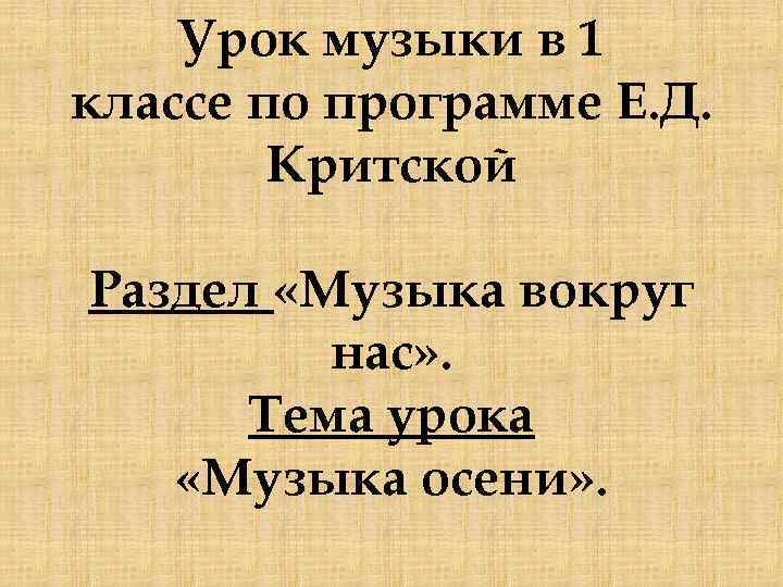 Урок музыки в 1 классе по программе Е. Д. Критской Раздел «Музыка вокруг нас»