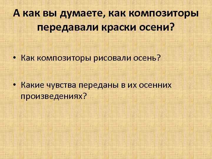 А как вы думаете, как композиторы передавали краски осени? • Как композиторы рисовали осень?