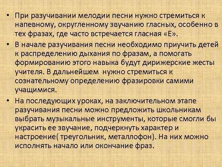  • При разучивании мелодии песни нужно стремиться к напевному, округленному звучанию гласных, особенно