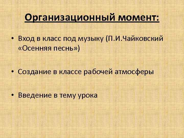 Организационный момент: • Вход в класс под музыку (П. И. Чайковский «Осенняя песнь» )