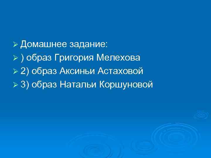 Ø Домашнее задание: Ø ) образ Григория Мелехова Ø 2) образ Аксиньи Астаховой Ø