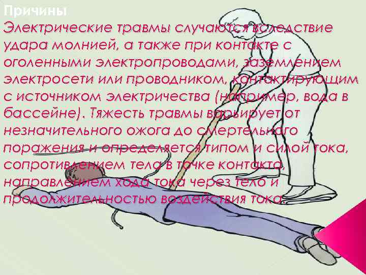 Причины Электрические травмы случаются вследствие удара молнией, а также при контакте с оголенными электропроводами,