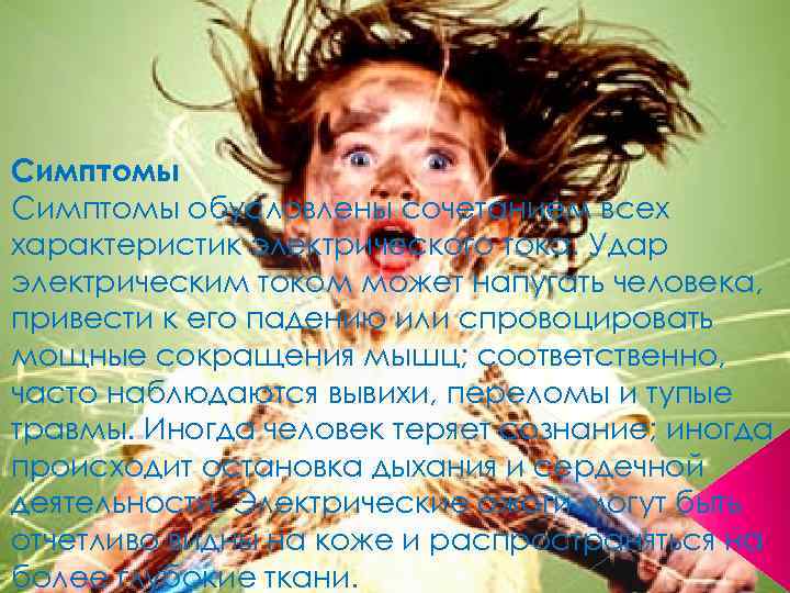 Симптомы обусловлены сочетанием всех характеристик электрического тока. Удар электрическим током может напугать человека, привести