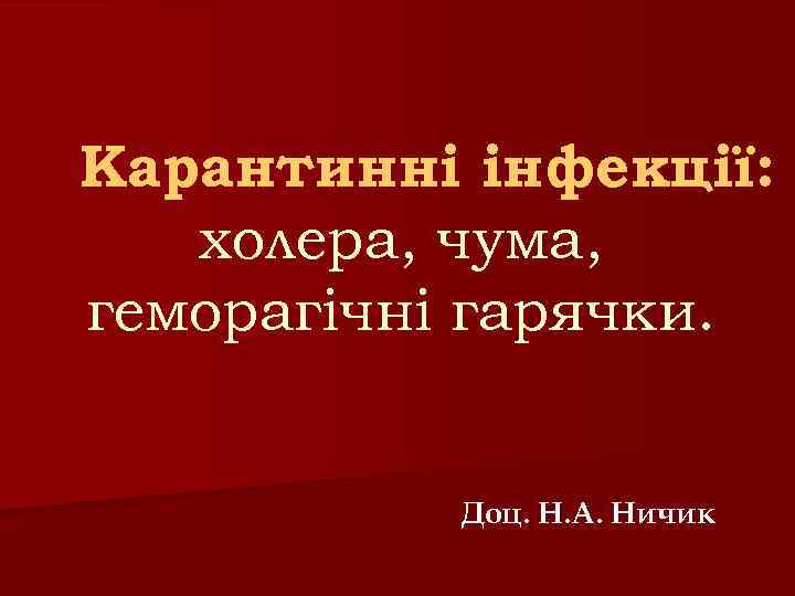 Карантинні інфекції: холера, чума, геморагічні гарячки. Доц. Н. А. Ничик 