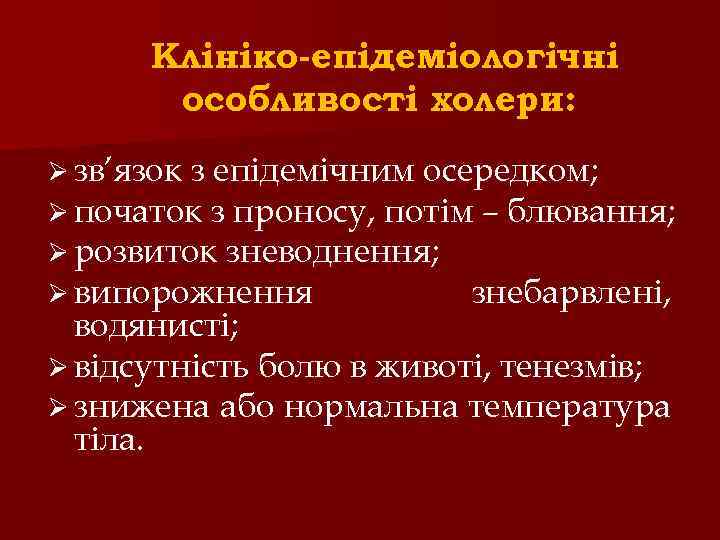 Клініко-епідеміологічні особливості холери: Ø зв’язок з епідемічним осередком; Ø початок з проносу, потім –