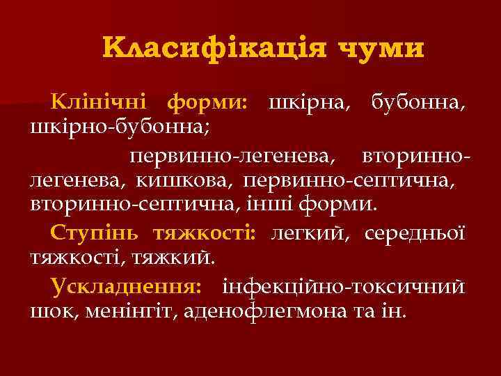 Класифікація чуми Клінічні форми: шкірна, бубонна, шкірно-бубонна; первинно-легенева, вториннолегенева, кишкова, первинно-септична, вторинно-септична, інші форми.