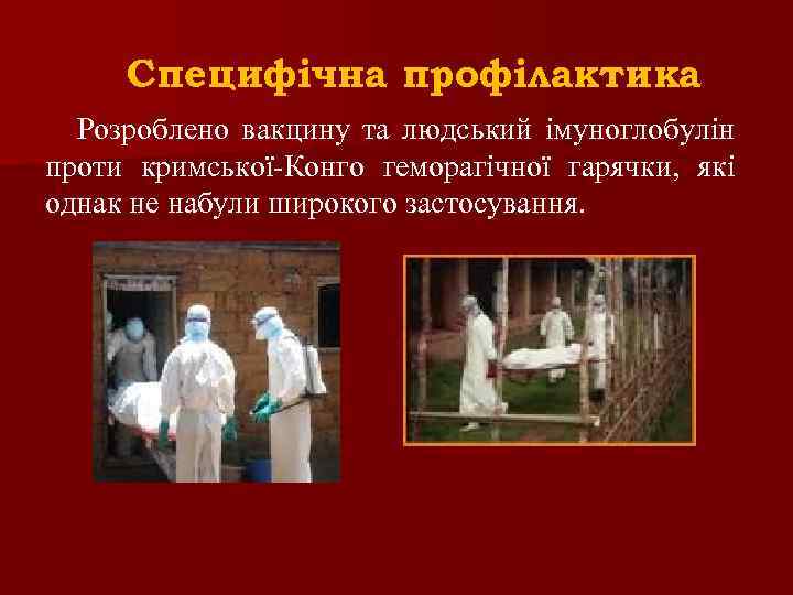 Специфічна профілактика Розроблено вакцину та людський імуноглобулін проти кримської-Конго геморагічної гарячки, які однак не