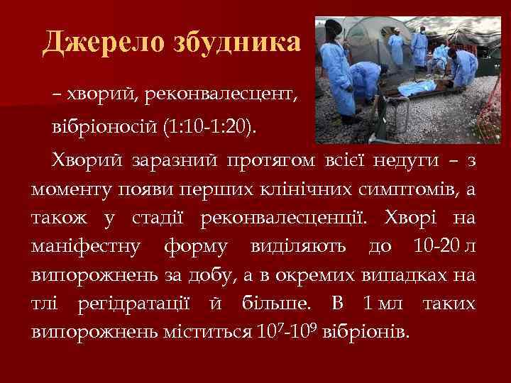 Джерело збудника – хворий, реконвалесцент, вібріоносій (1: 10 -1: 20). Хворий заразний протягом всієї