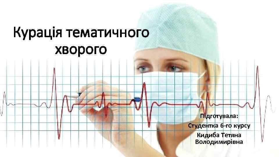 Курація тематичного хворого Підготувала: Студентка 6 -го курсу Кидиба Тетяна Володимирівна 