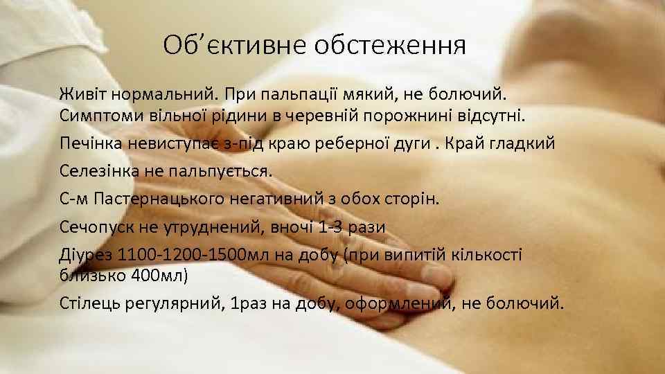 Об’єктивне обстеження Живіт нормальний. При пальпації мякий, не болючий. Симптоми вільної рідини в черевній