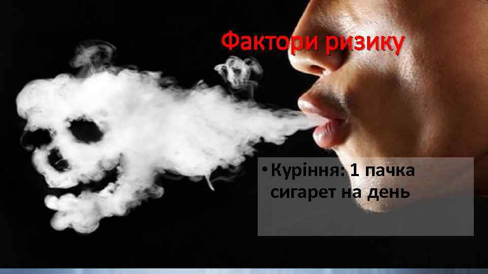 Фактори ризику • Куріння: 1 пачка сигарет на день 