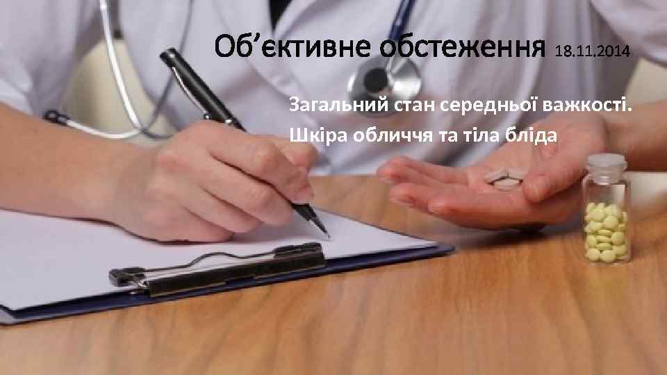 Об’єктивне обстеження 18. 11. 2014 Загальний стан середньої важкості. Шкіра обличчя та тіла бліда