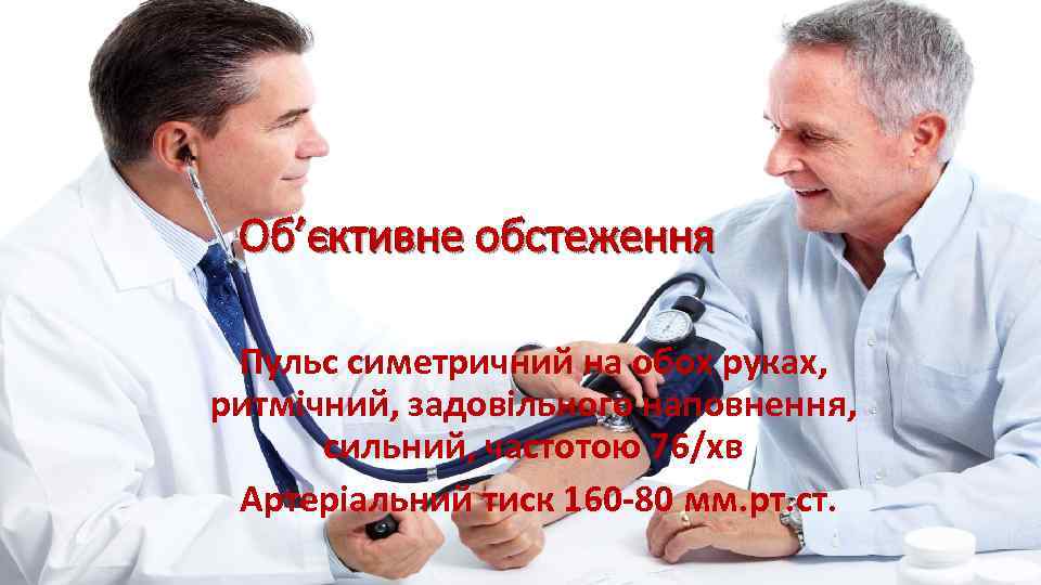 Об’єктивне обстеження Пульс симетричний на обох руках, ритмічний, задовільного наповнення, сильний, частотою 76/хв Артеріальний