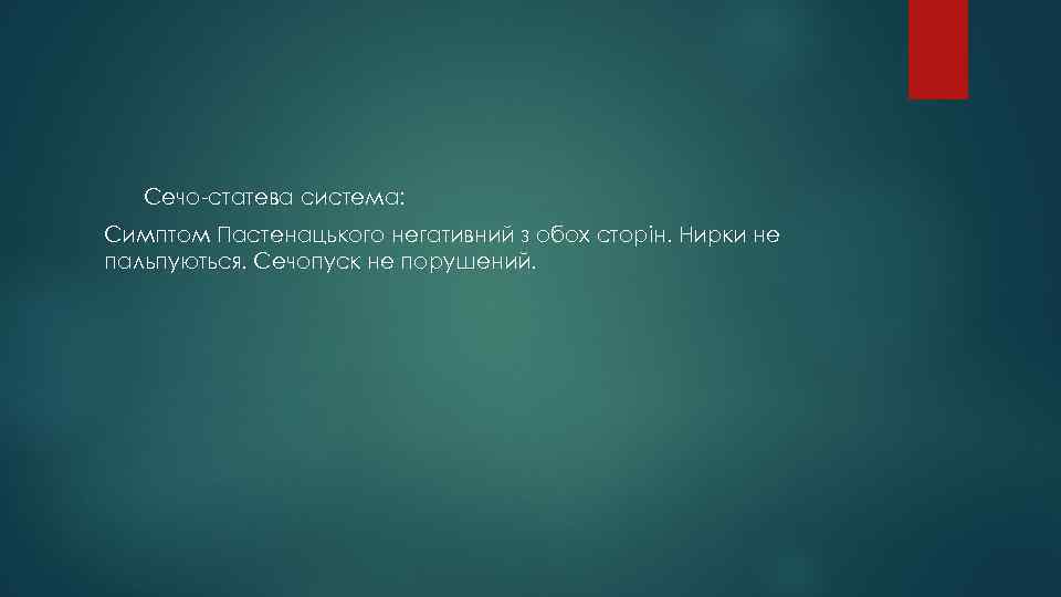 Сечо-статева система: Симптом Пастенацького негативний з обох сторін. Нирки не пальпуються. Сечопуск не порушений.
