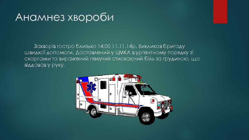 Анамнез хвороби Захворів гостро близько 14: 00 11. 14 р. Викликав бригаду швидкої допомоги.