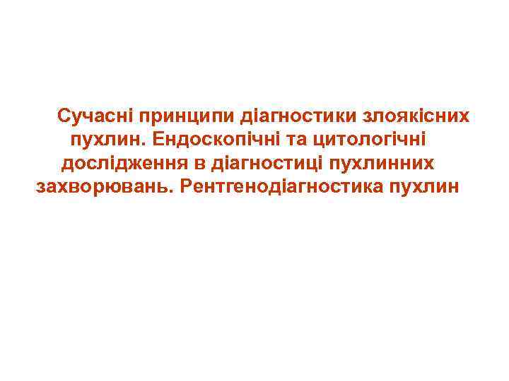 Сучасні принципи діагностики злоякісних пухлин. Ендоскопічні та цитологічні дослідження в діагностиці пухлинних захворювань. Рентгенодіагностика