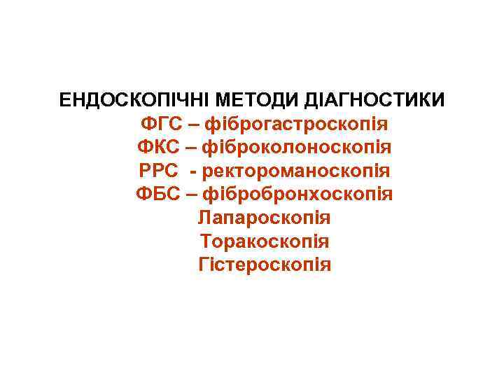 ЕНДОСКОПІЧНІ МЕТОДИ ДІАГНОСТИКИ ФГС – фіброгастроскопія ФКС – фіброколоноскопія РРС - ректороманоскопія ФБС –