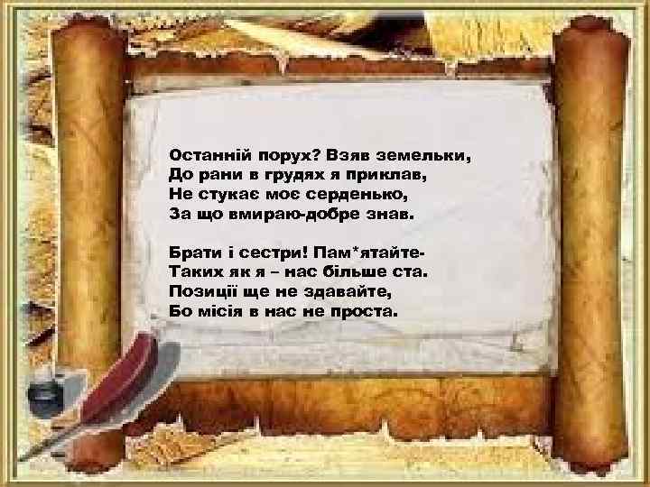 Останній порух? Взяв земельки, До рани в грудях я приклав, Не стукає моє серденько,