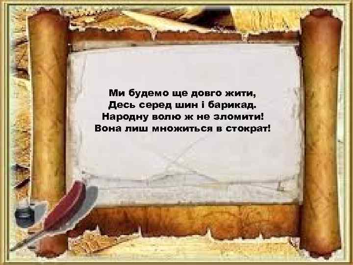 Ми будемо ще довго жити, Десь серед шин і барикад. Народну волю ж не