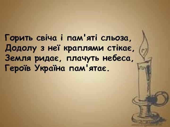 Горить свіча і пам'яті сльоза, Додолу з неї краплями стікає, Земля ридає, плачуть небеса,