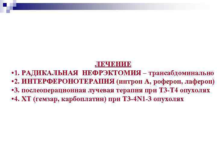 ЛЕЧЕНИЕ • 1. РАДИКАЛЬНАЯ НЕФРЭКТОМИЯ – трансабдоминально • 2. ИНТЕРФЕРОНОТЕРАПИЯ (интрон А, роферон, лаферон)