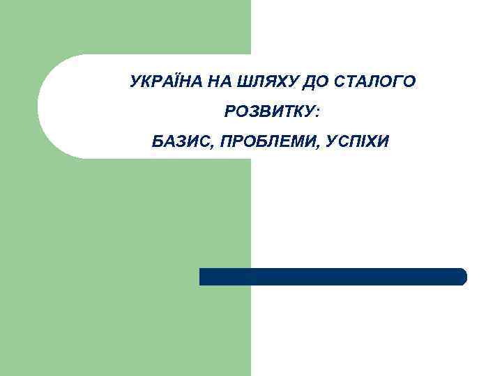УКРАЇНА НА ШЛЯХУ ДО СТАЛОГО РОЗВИТКУ: БАЗИС, ПРОБЛЕМИ, УСПІХИ 