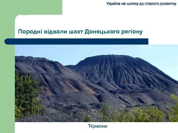 Україна на шляху до сталого розвитку Породні відвали шахт Донецького регіону Терикони 
