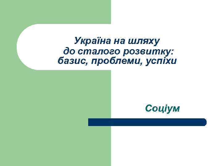Україна на шляху до сталого розвитку: базис, проблеми, успіхи Соціум 