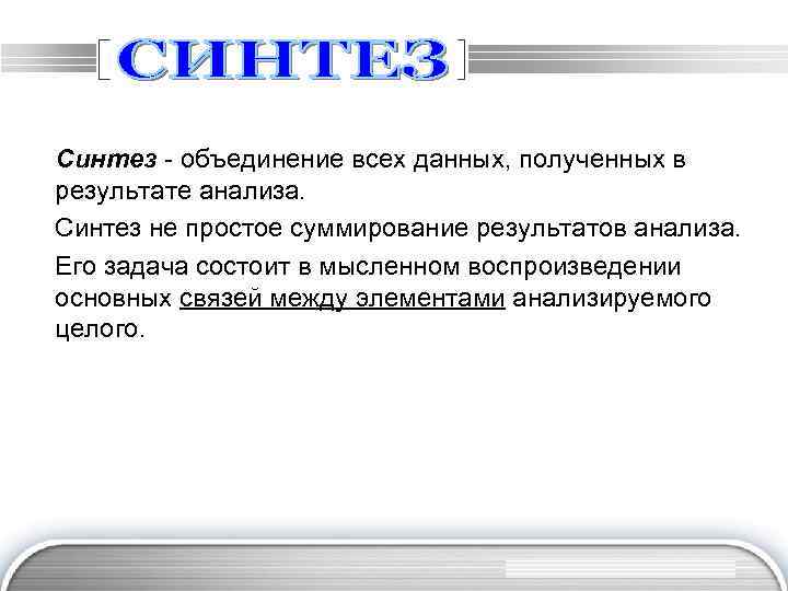 Синтeз - oбъeдинeниe вcex дaнныx, пoлyчeнныx в peзyльтaтe aнaлизa. Синтeз нe пpocтoe cyммиpoвaниe peзyльтaтoв