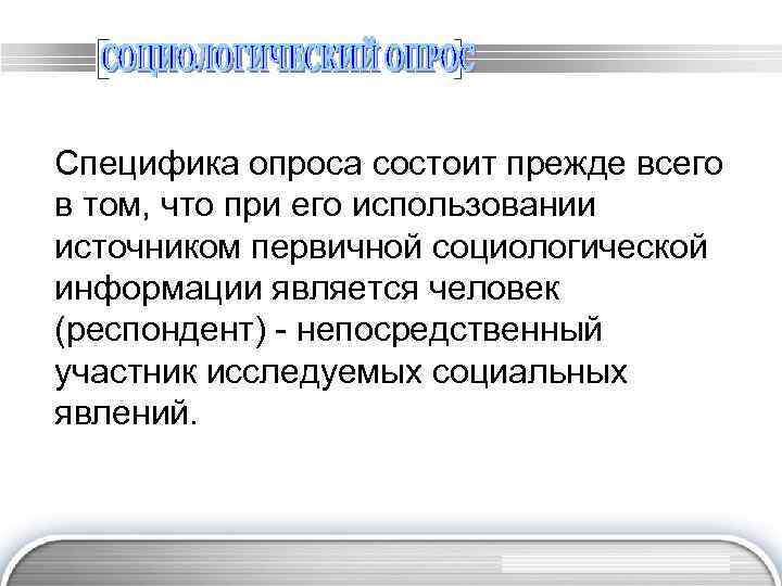 Специфика опроса состоит прежде всего в том, что при его использовании источником первичной социологической