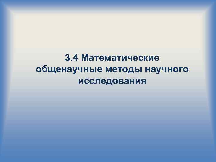 3. 4 Математические общенаучные методы научного исследования 