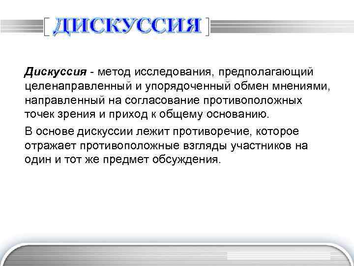 Дискуссия - метод исследования, предполагающий целенаправленный и упорядоченный обмен мнениями, направленный на согласование противоположных