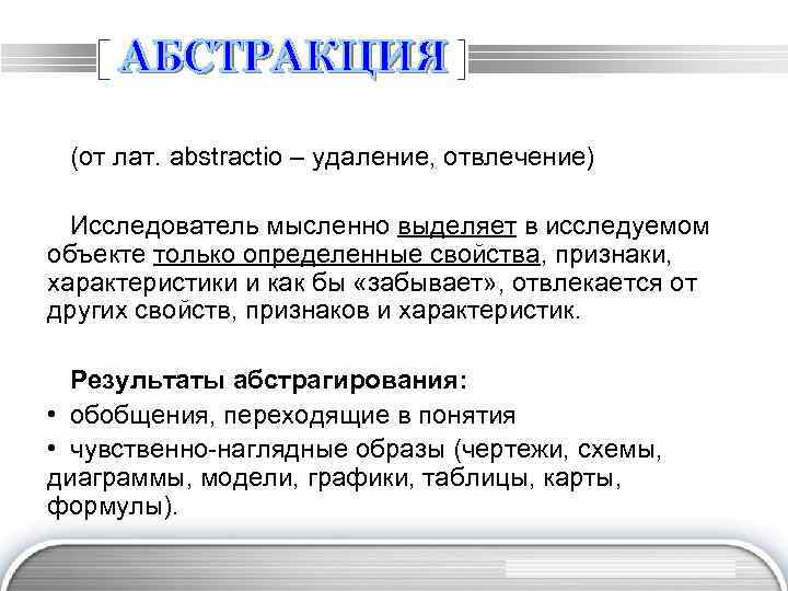 (от лат. abstractio – удаление, отвлечение) Исследователь мысленно выделяет в исследуемом объекте только определенные