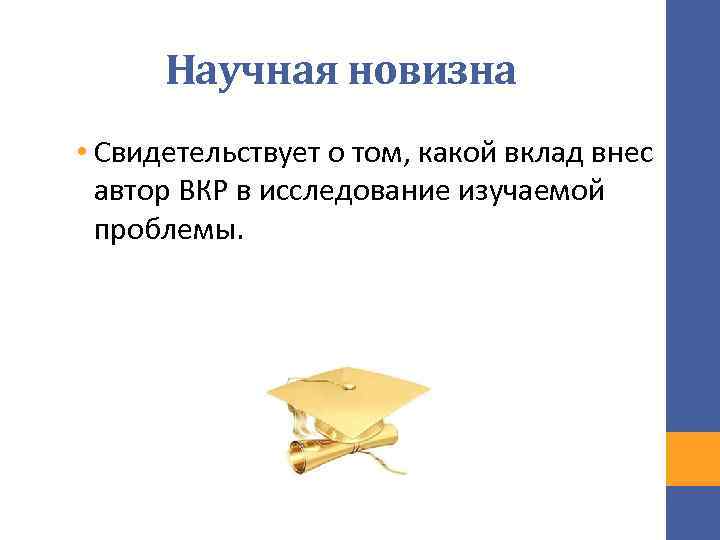 Научная новизна • Свидетельствует о том, какой вклад внес автор ВКР в исследование изучаемой