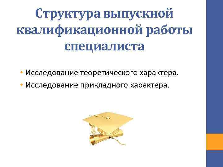 Структура выпускной квалификационной работы специалиста • Исследование теоретического характера. • Исследование прикладного характера. 
