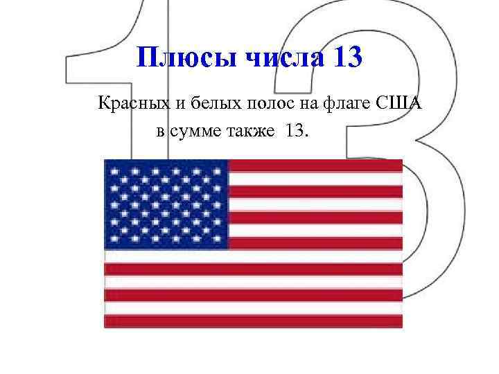 Плюсы числа 13 Красных и белых полос на флаге США в сумме также 13.