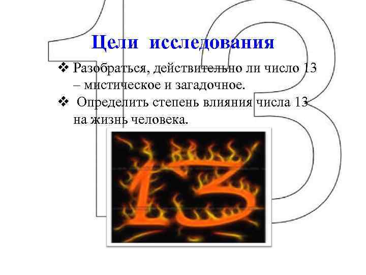 Цели исследования v Разобраться, действительно ли число 13 – мистическое и загадочное. v Определить