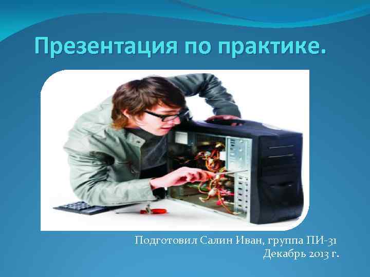 Презентация по практике. Подготовил Салин Иван, группа ПИ-31 Декабрь 2013 г. 