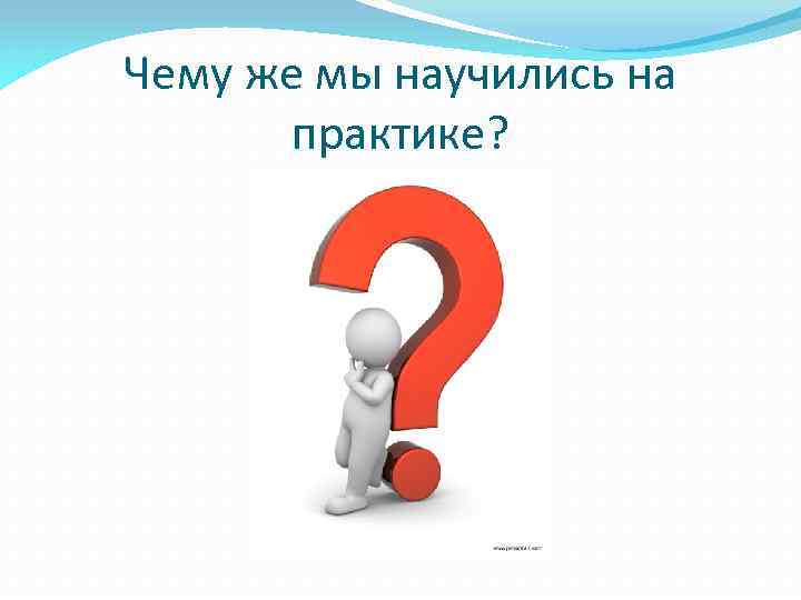 Чему же мы научились на практике? 