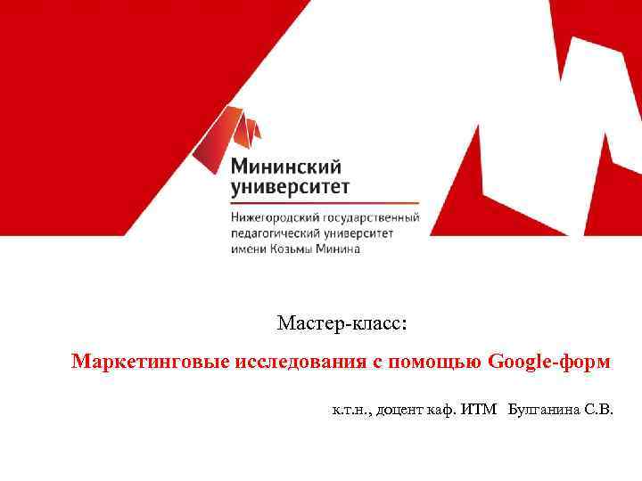 Мастер-класс: Маркетинговые исследования с помощью Google-форм к. т. н. , доцент каф. ИТМ Булганина