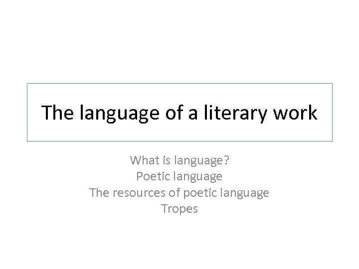 The language of a literary work What is language? Poetic language The resources of