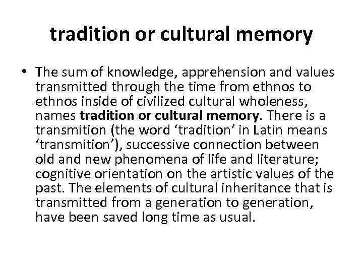 tradition or cultural memory • The sum of knowledge, apprehension and values transmitted through