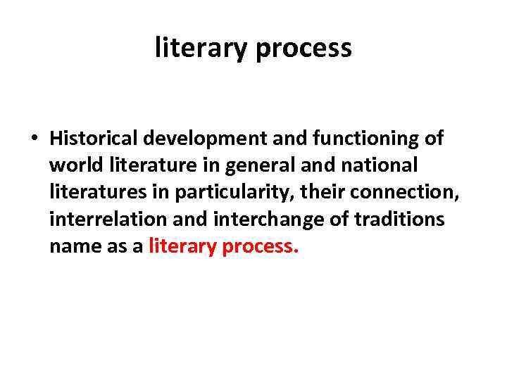 literary process • Historical development and functioning of world literature in general and national