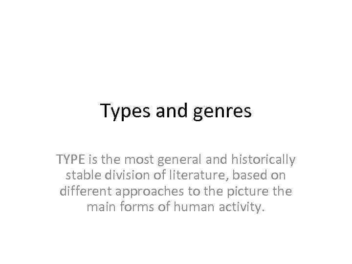 Types and genres TYPE is the most general and historically stable division of literature,