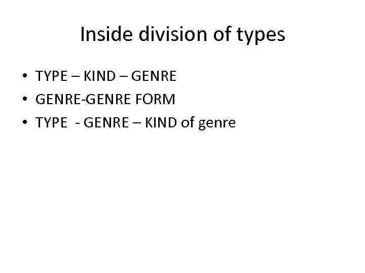 Inside division of types • TYPE – KIND – GENRE • GENRE-GENRE FORM •