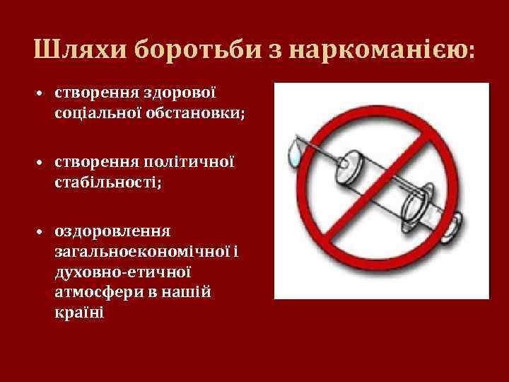 Шляхи боротьби з наркоманією: • створення здорової соціальної обстановки; • створення політичної стабільності; •