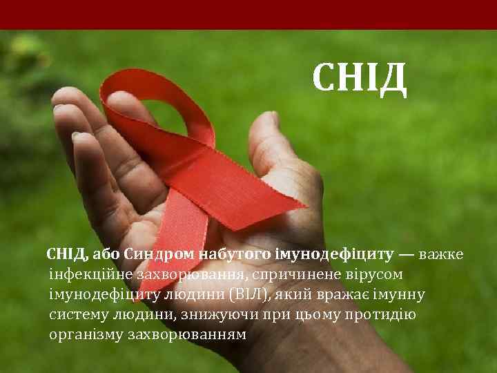 СНІД, або Синдром набутого імунодефіциту — важке інфекційне захворювання, спричинене вірусом імунодефіциту людини (ВІЛ),