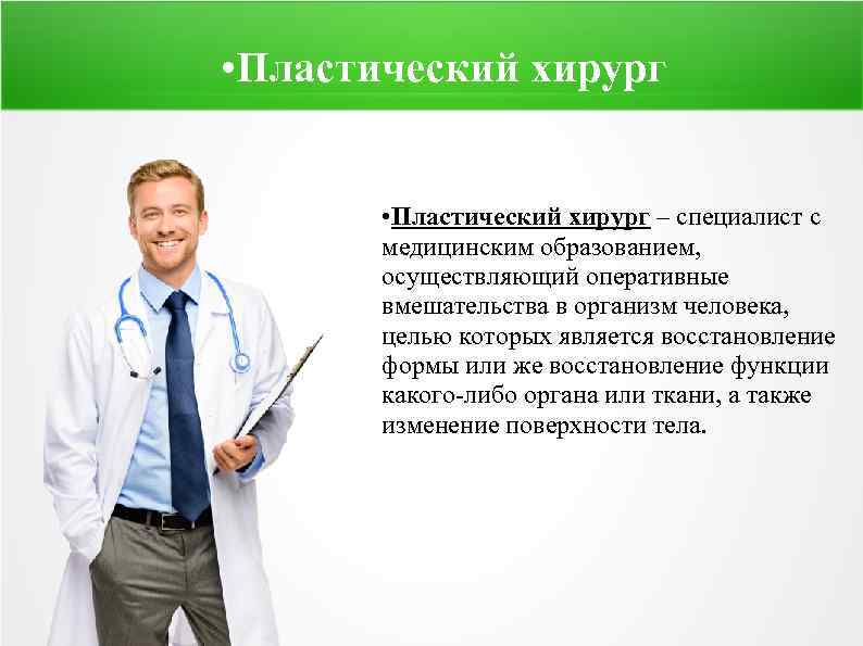  • Пластический хирург – специалист с медицинским образованием, осуществляющий оперативные вмешательства в организм