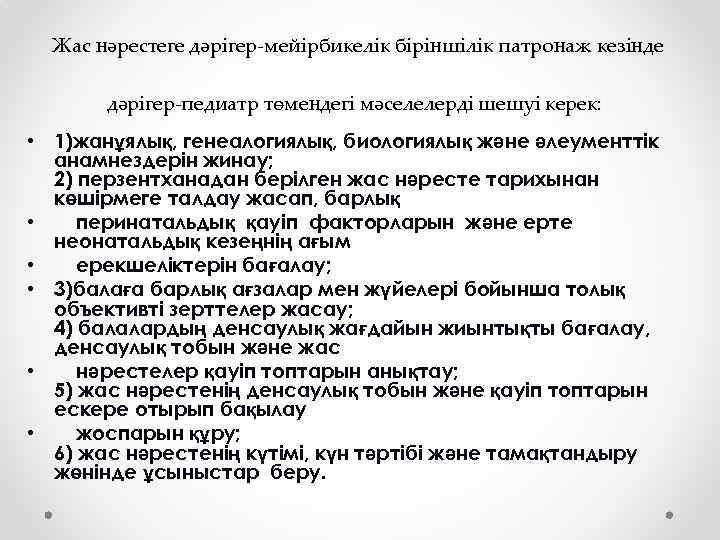 Жас нәрестеге дәрігер-мейірбикелік біріншілік патронаж кезінде дәрігер-педиатр төмендегі мәселелерді шешуі керек: • 1)жанұялық, генеалогиялық,