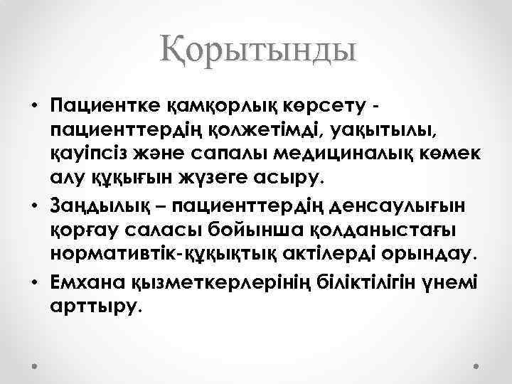 Қорытынды • Пациентке қамқорлық көрсету пациенттердің қолжетімді, уақытылы, қауіпсіз және сапалы медициналық көмек алу